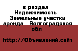  в раздел : Недвижимость » Земельные участки аренда . Волгоградская обл.